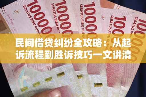 武汉民间借贷纠纷全攻略：从起诉流程到胜诉技巧一文讲清