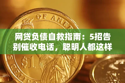武汉网贷负债自救指南：5招告别催收电话，聪明人都这样做