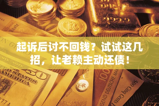 武汉起诉后讨不回钱？试试这几招，让老赖主动还债！