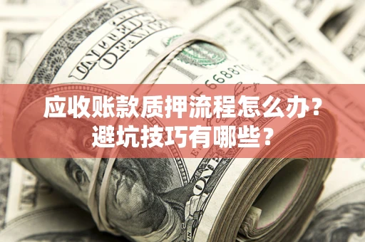 武汉应收账款质押流程怎么办？避坑技巧有哪些？