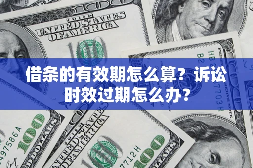 武汉借条的有效期怎么算？诉讼时效过期怎么办？