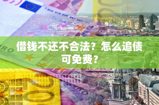 武汉借钱不还不合法？怎么追债可免费？