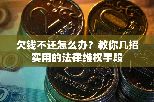 武汉欠钱不还怎么办？教你几招实用的法律维权手段