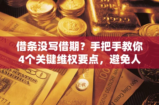 武汉借条没写借期？手把手教你4个关键维权要点，避免人财两空