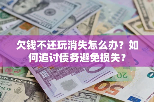 武汉欠钱不还玩消失怎么办？如何追讨债务避免损失？