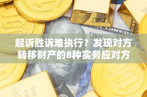 武汉起诉胜诉难执行？发现对方转移财产的8种实务应对方案