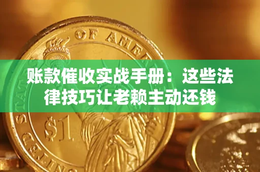 武汉账款催收实战手册：这些法律技巧让老赖主动还钱
