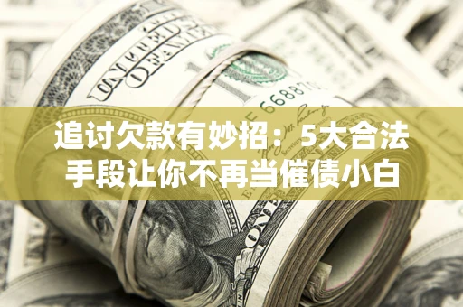 武汉追讨欠款有妙招：5大合法手段让你不再当催债小白