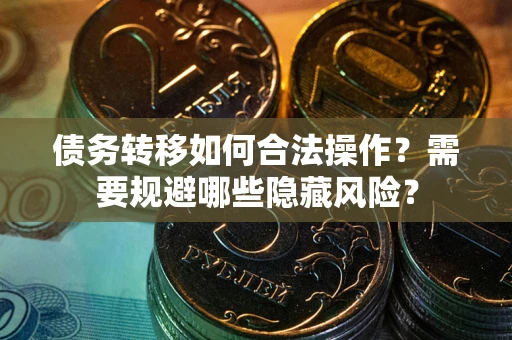 武汉债务转移如何合法操作？需要规避哪些隐藏风险？