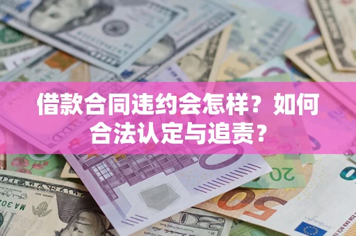 武汉借款合同违约会怎样？如何合法认定与追责？