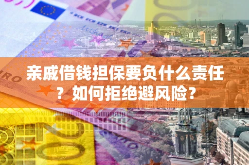 武汉亲戚借钱担保要负什么责任？如何拒绝避风险？