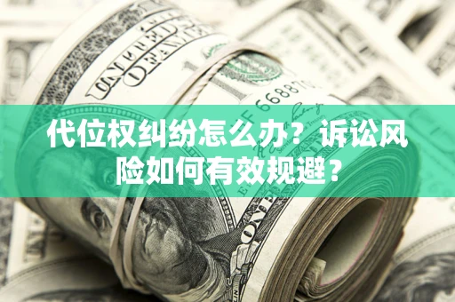 武汉代位权纠纷怎么办？诉讼风险如何有效规避？