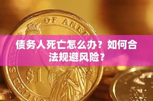武汉债务人死亡怎么办？如何合法规避风险？