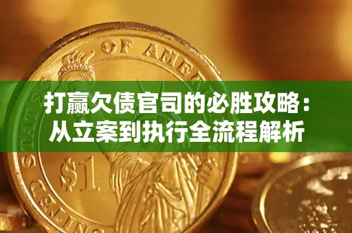 武汉打赢欠债官司的必胜攻略：从立案到执行全流程解析