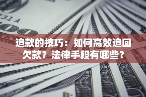 武汉追款的技巧：如何高效追回欠款？法律手段有哪些？