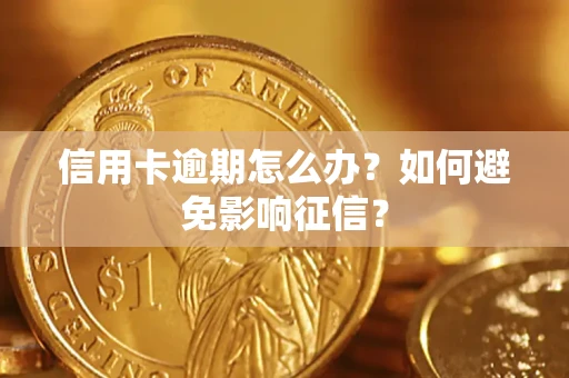 武汉信用卡逾期怎么办？如何避免影响征信？