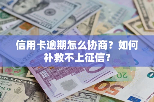 武汉信用卡逾期怎么协商？如何补救不上征信？