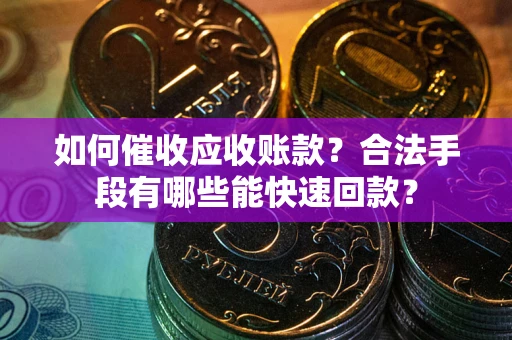 武汉如何催收应收账款？合法手段有哪些能快速回款？