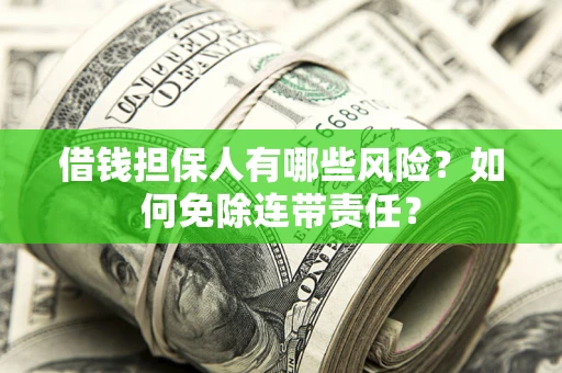 武汉借钱担保人有哪些风险？如何免除连带责任？