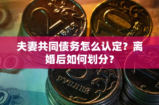 武汉夫妻共同债务怎么认定？离婚后如何划分？