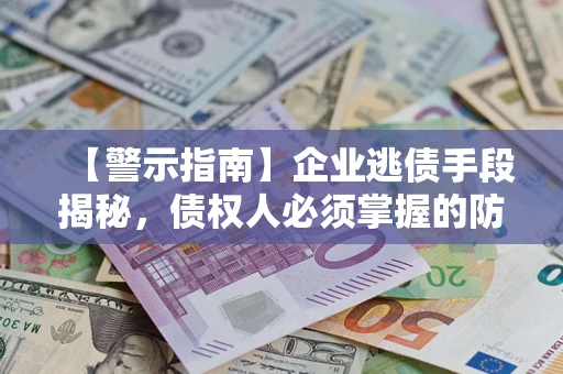 武汉【警示指南】企业逃债手段揭秘，债权人必须掌握的防坑宝典