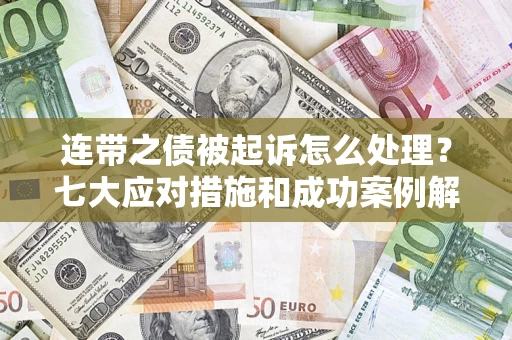 武汉连带之债被起诉怎么处理？七大应对措施和成功案例解析