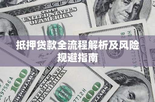 武汉抵押贷款全流程解析及风险规避指南