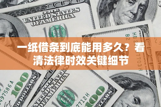 武汉一纸借条到底能用多久？看清法律时效关键细节
