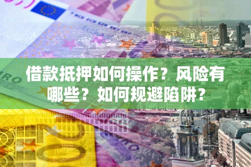 武汉借款抵押如何操作?风险有哪些?如何规避陷阱? 武汉借款抵押如何操作?风险有哪些?如何规避陷阱?