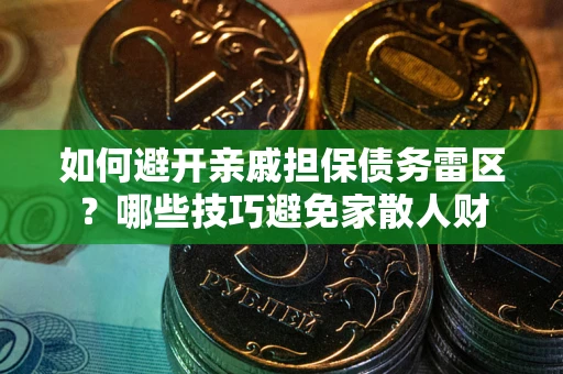 武汉如何避开亲戚担保债务雷区？哪些技巧避免家散人财