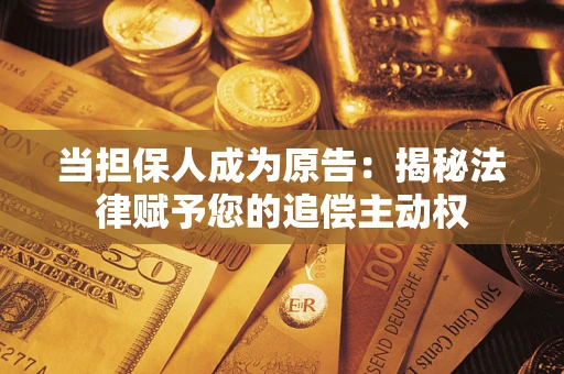 武汉当担保人成为原告:揭秘法律赋予您的追偿主动权 武汉当担保人成为原告:揭秘法律赋予您的追偿主动权