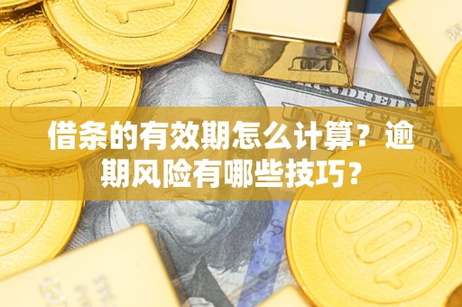 武汉借条的有效期怎么计算？逾期风险有哪些技巧？