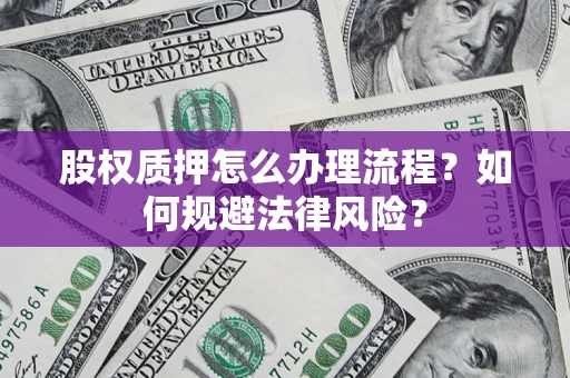 武汉股权质押怎么办理流程？如何规避法律风险？
