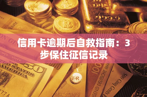 武汉信用卡逾期后自救指南：3步保住征信记录