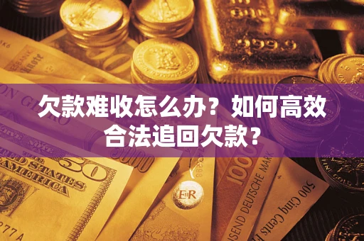 武汉欠款难收怎么办？如何高效合法追回欠款？