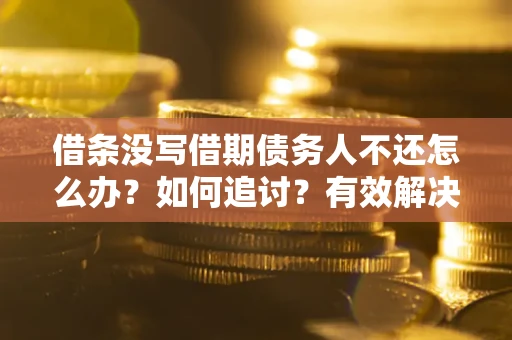 武汉借条没写借期债务人不还怎么办？如何追讨？有效解决方案！