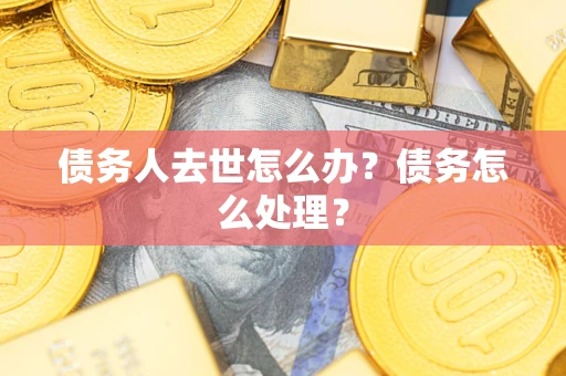 武汉债务人去世怎么办？债务怎么处理？