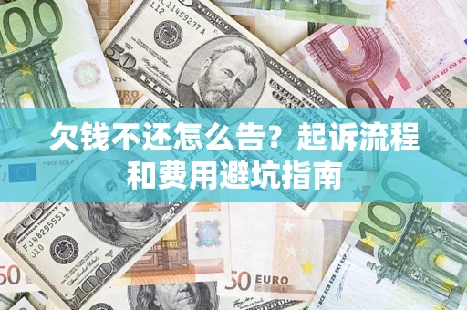 武汉欠钱不还怎么告?起诉流程和费用避坑指南 武汉欠钱不还怎么告?起诉流程和费用避坑指南