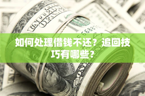 武汉如何处理借钱不还？追回技巧有哪些？