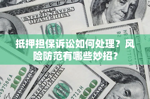 武汉抵押担保诉讼如何处理？风险防范有哪些妙招？