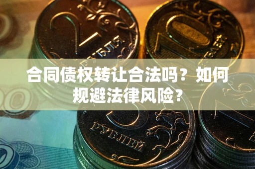武汉合同债权转让合法吗？如何规避法律风险？