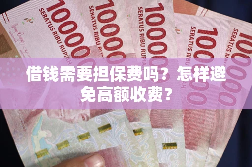 武汉借钱需要担保费吗？怎样避免高额收费？