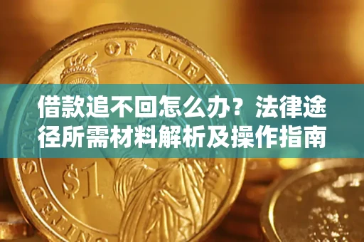 武汉借款追不回怎么办?法律途径所需材料解析及操作指南 武汉借款追不回怎么办?法律途径所需材料解析及操作指南