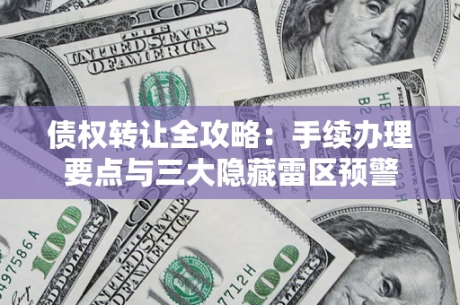 武汉债权转让全攻略：手续办理要点与三大隐藏雷区预警