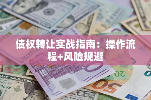 武汉债权转让实战指南：操作流程+风险规避