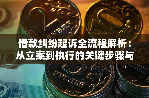 武汉借款纠纷起诉全流程解析：从立案到执行的关键步骤与防败诉指南