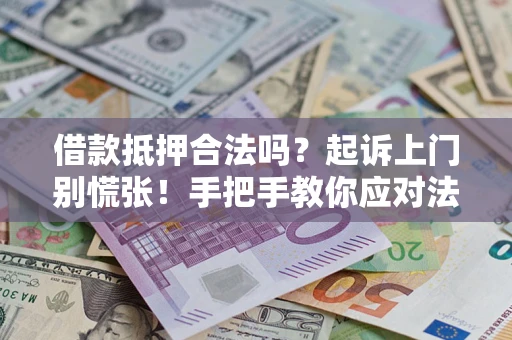 武汉借款抵押合法吗？起诉上门别慌张！手把手教你应对法律程序
