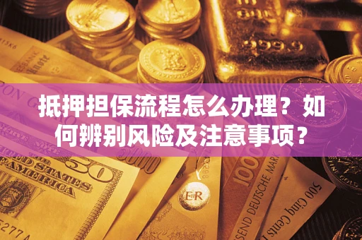 武汉抵押担保流程怎么办理？如何辨别风险及注意事项？