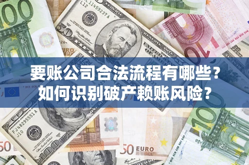 武汉要账公司合法流程有哪些？如何识别破产赖账风险？