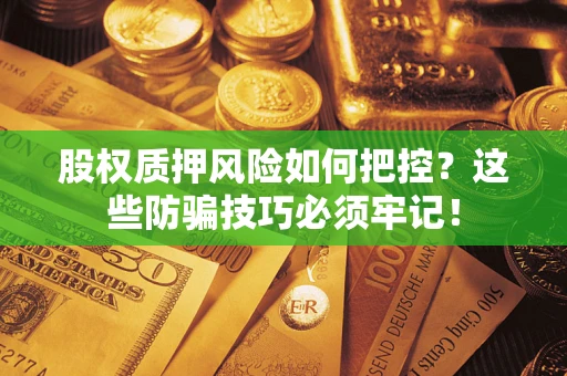 武汉股权质押风险如何把控？这些防骗技巧必须牢记！